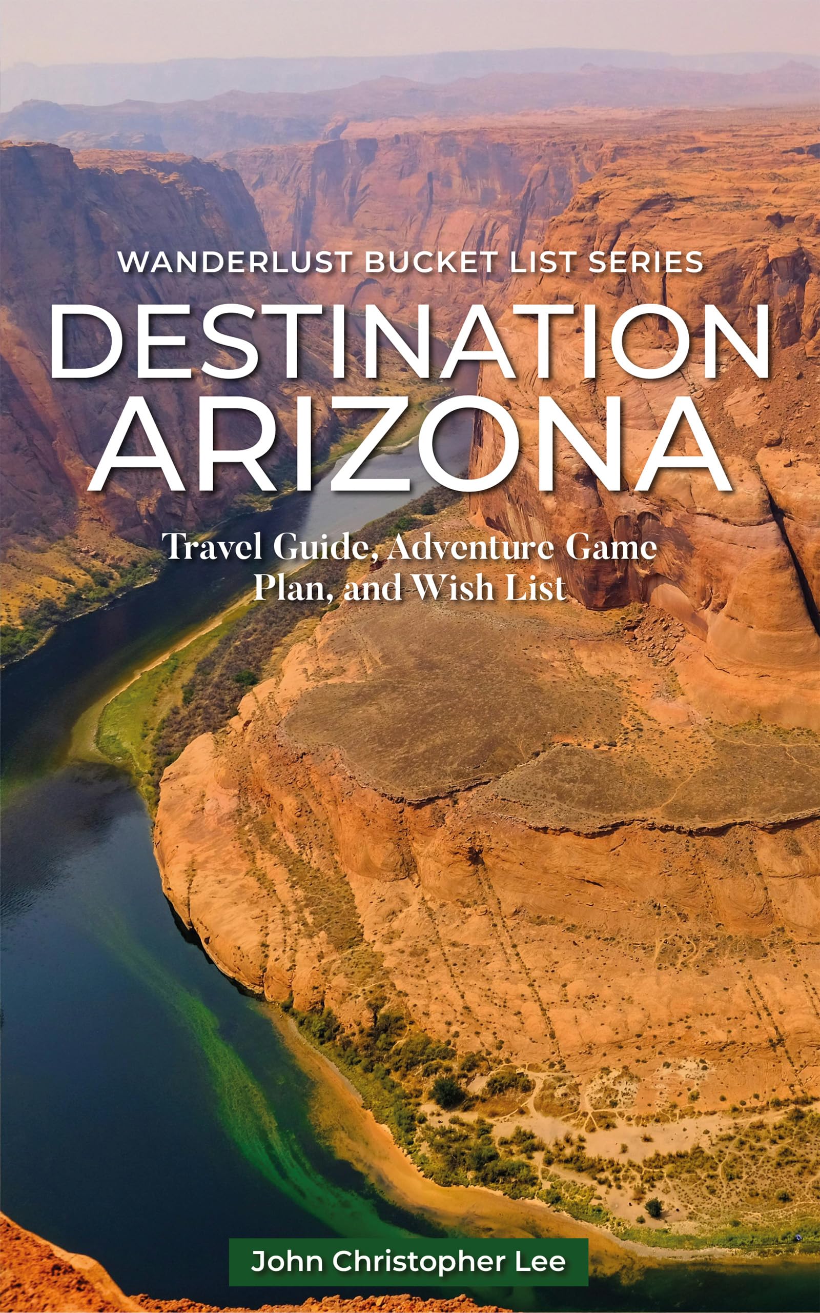 Destination Arizona: Adventure Guide Exploring Different Regions plus a BONUS with Local Recipes (Wanderlust Bucket List)