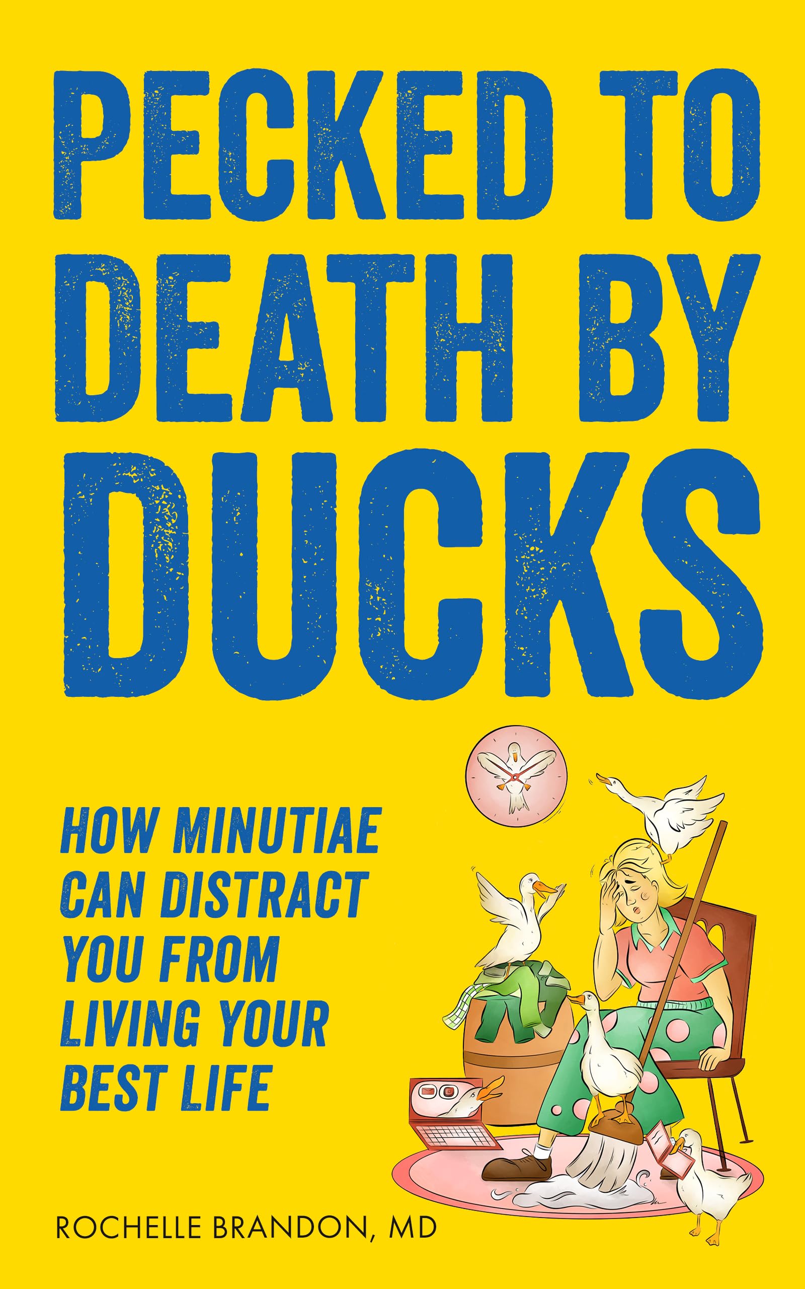 Pecked to Death by Ducks: How Minutiae Can Distract You from Living Your Best Life (The Pecking Order Series Book 1)