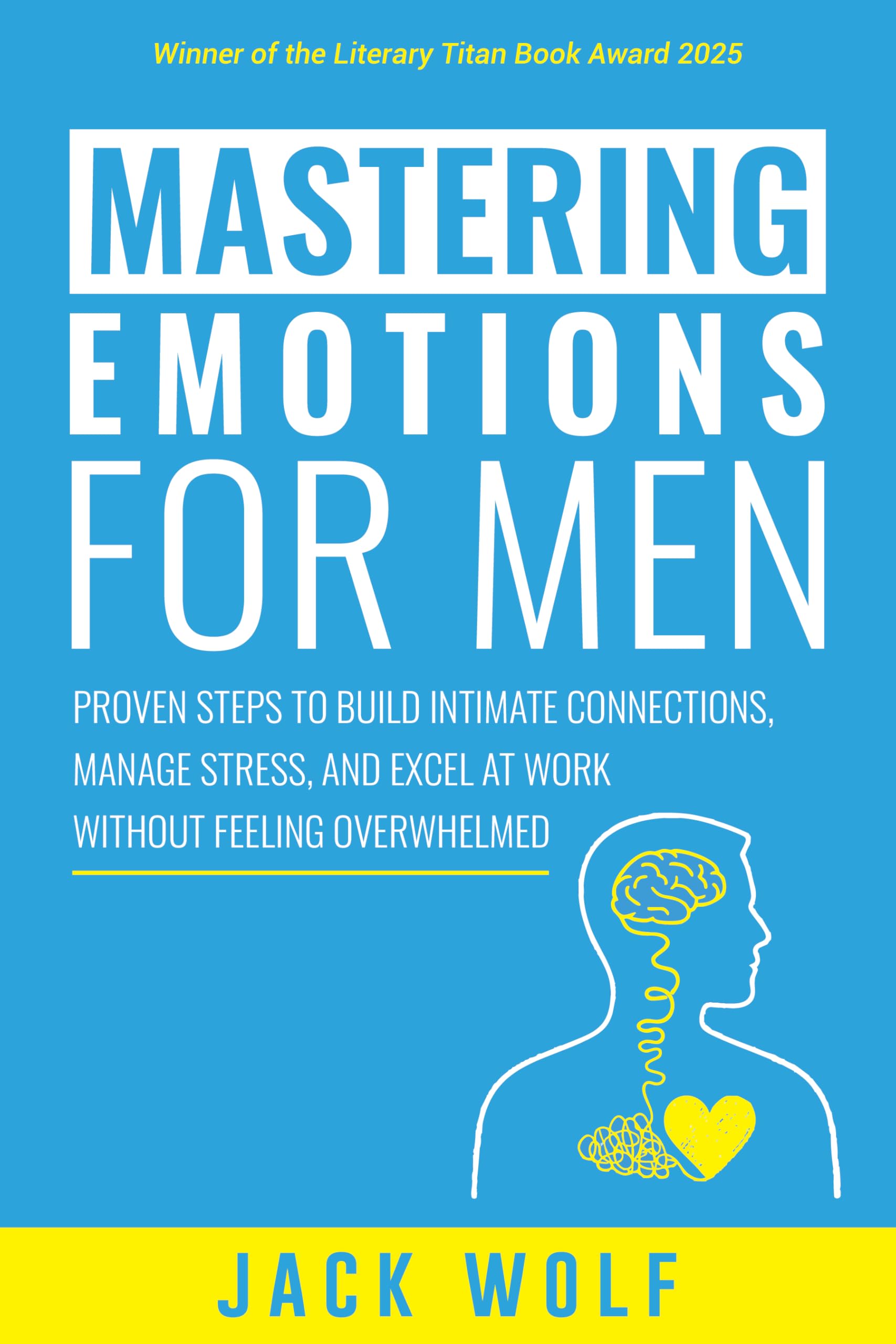 Mastering Emotions for Men: Proven Steps to Build Intimate Connections, Manage Stress, and Excel at Work Without Feeling Overwhelmed (Life Sculptor Blueprint)