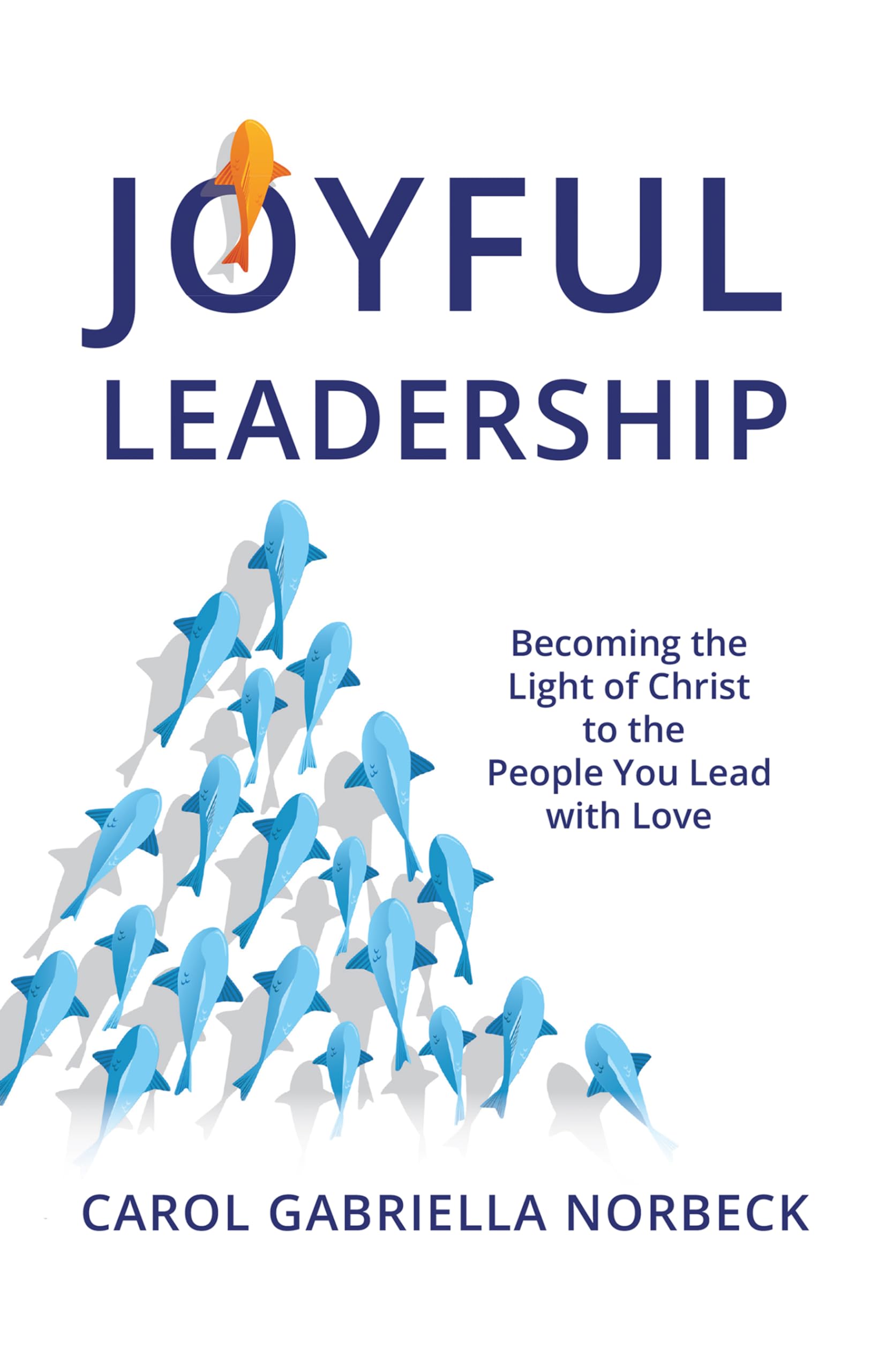 Joyful Leadership: Becoming the Light of Christ to the People You Lead with Love